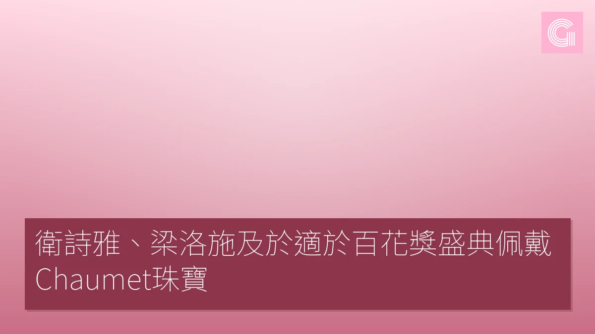 衛詩雅、梁洛施及於適於百花獎盛典佩戴Chaumet珠寶