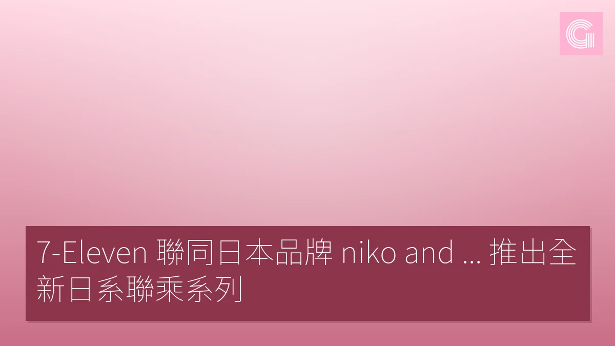 7-Eleven 聯同日本品牌 niko and ... 推出全新日系聯乘系列