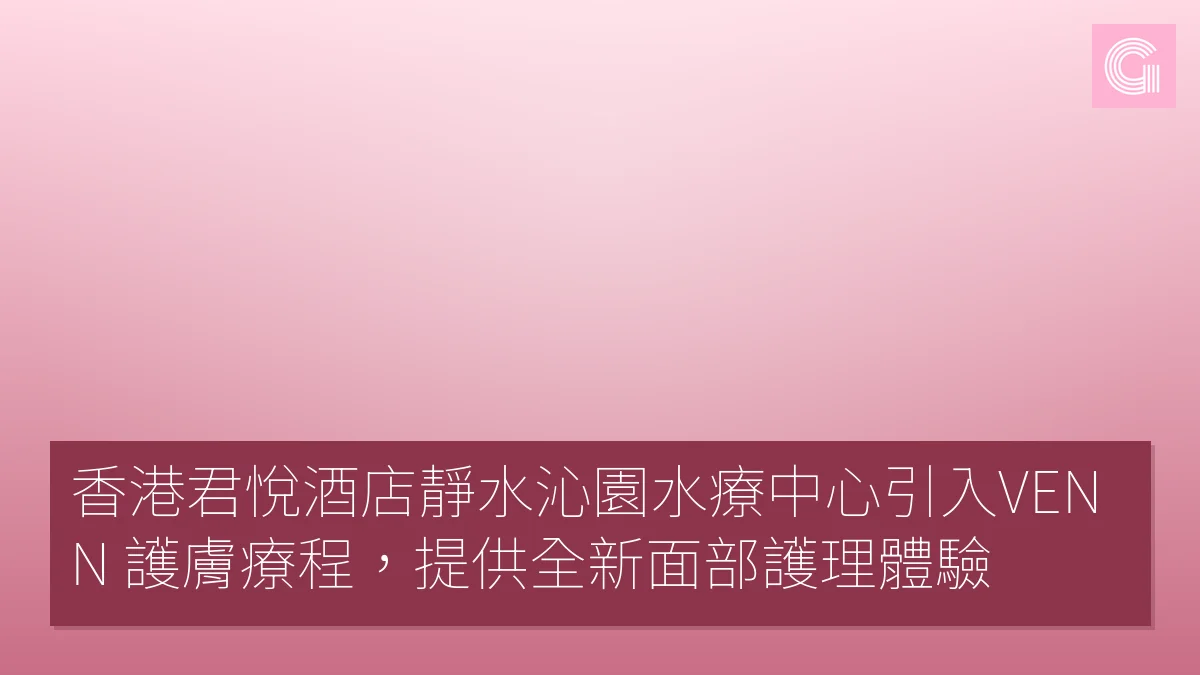 香港君悅酒店靜水沁園水療中心引入VENN 護膚療程，提供全新面部護理體驗