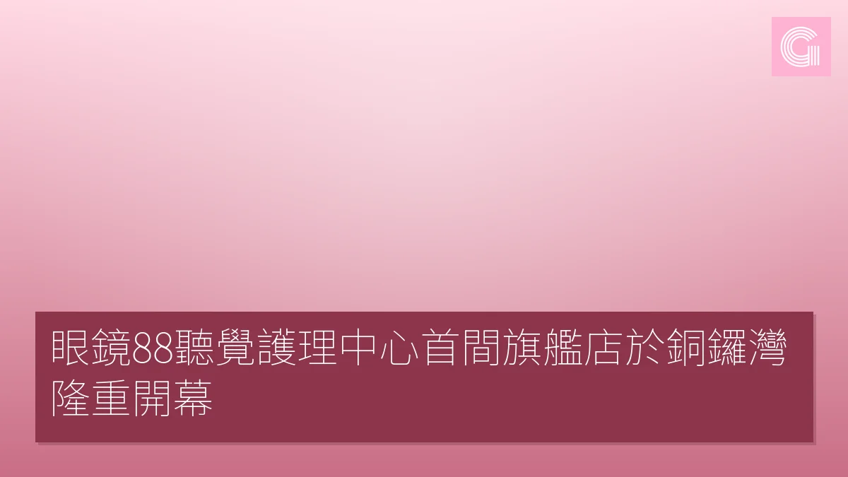 眼鏡88聽覺護理中心首間旗艦店於銅鑼灣隆重開幕