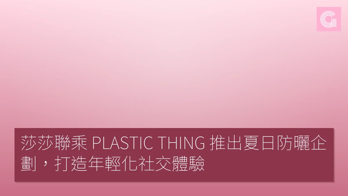 莎莎聯乘 PLASTIC THING 推出夏日防曬企劃，打造年輕化社交體驗