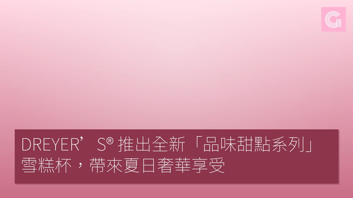 DREYER’S® 推出全新「品味甜點系列」雪糕杯，帶來夏日奢華享受