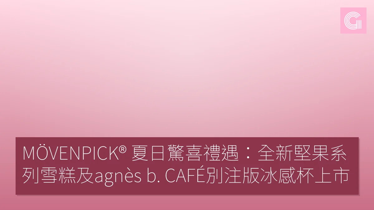MÖVENPICK® 夏日驚喜禮遇：全新堅果系列雪糕及agnès b. CAFÉ別注版冰感杯上市