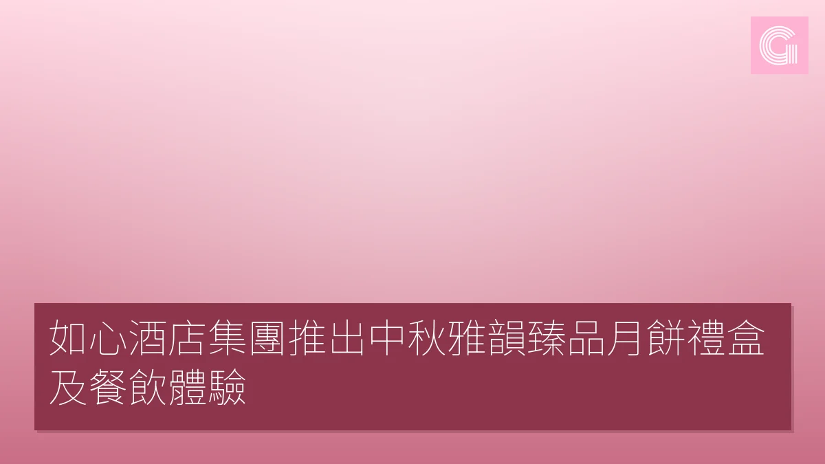如心酒店集團推出中秋雅韻臻品月餅禮盒及餐飲體驗