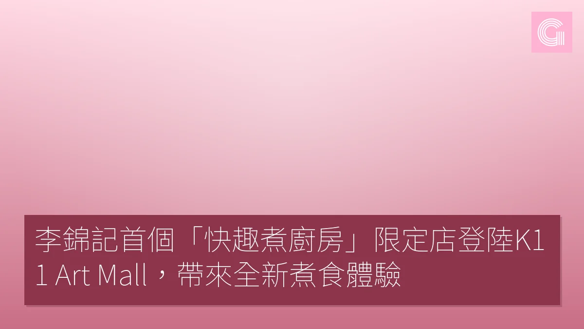 李錦記首個「快趣煮廚房」限定店登陸K11 Art Mall，帶來全新煮食體驗