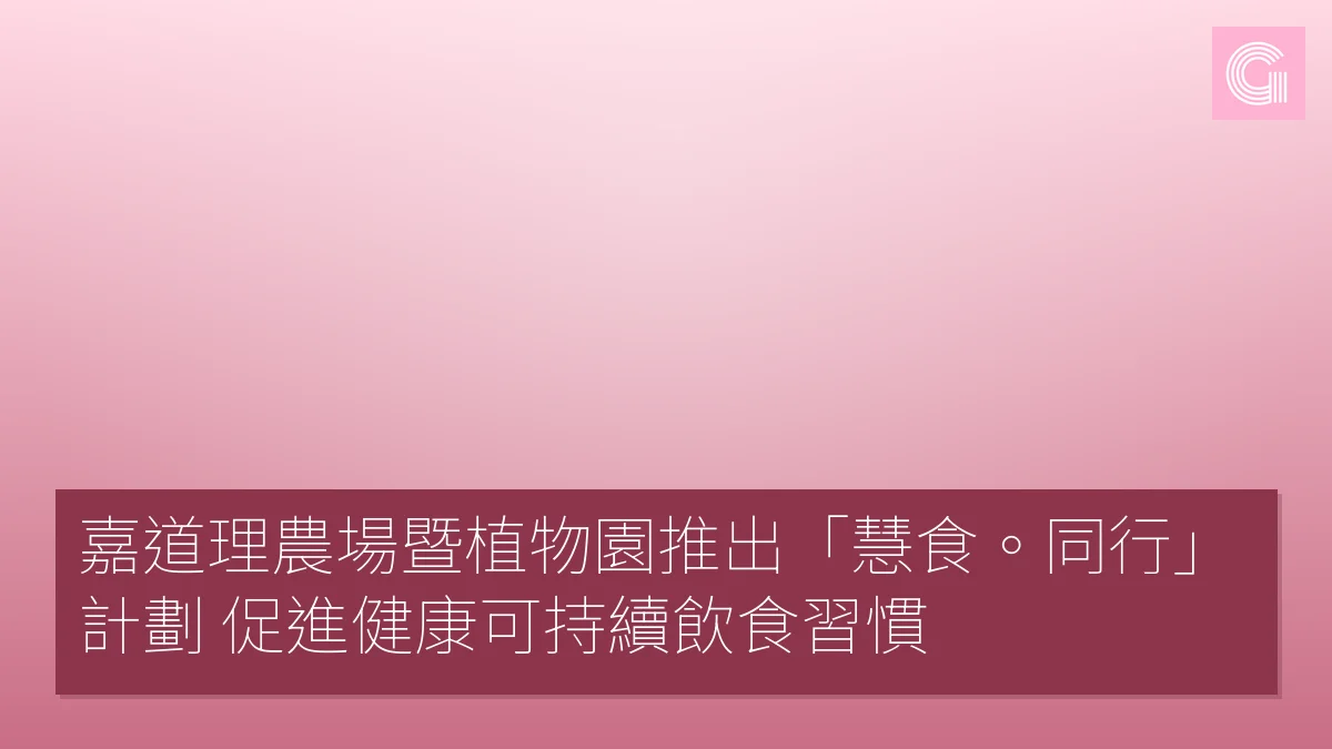 嘉道理農場暨植物園推出「慧食。同行」計劃 促進健康可持續飲食習慣