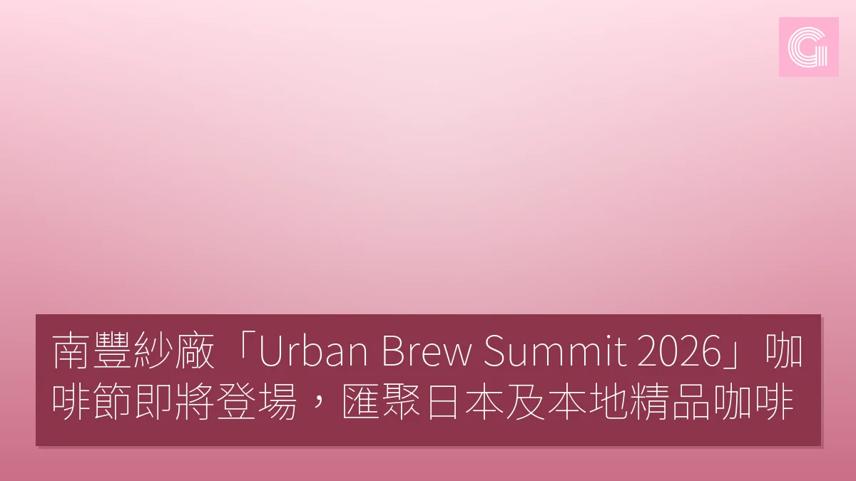 南豐紗廠「Urban Brew Summit 2026」咖啡節即將登場，匯聚日本及本地精品咖啡